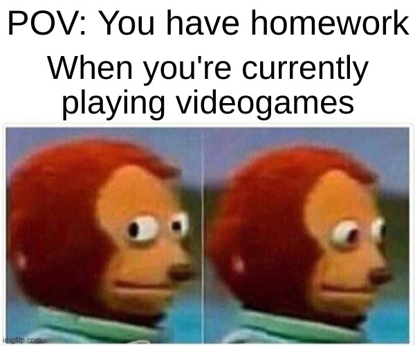 When you're playing videogames but you have homework to do... | POV: You have homework; When you're currently playing videogames | image tagged in memes,monkey puppet,video games,homework,school | made w/ Imgflip meme maker