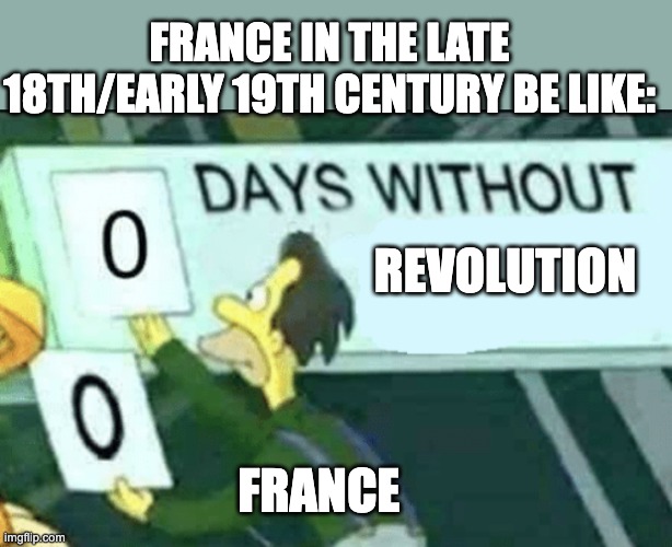 0 days without (Lenny, Simpsons) | FRANCE IN THE LATE 18TH/EARLY 19TH CENTURY BE LIKE:; REVOLUTION; FRANCE | image tagged in 0 days without lenny simpsons,memes,history memes | made w/ Imgflip meme maker