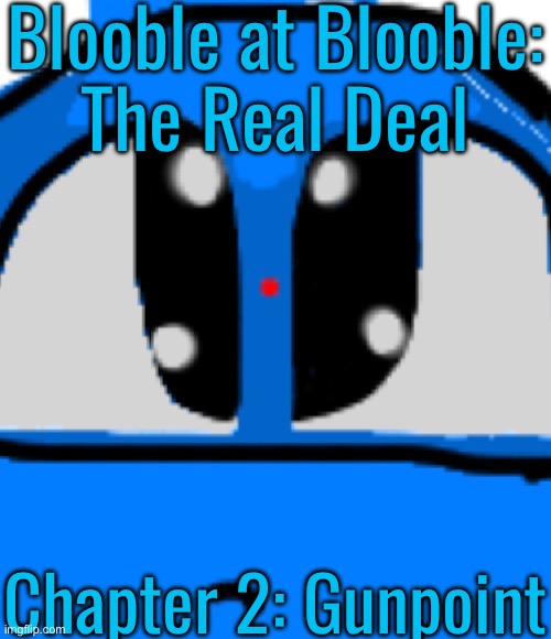 Enjoy reading this | Blooble at Blooble:
The Real Deal; Chapter 2: Gunpoint | made w/ Imgflip meme maker