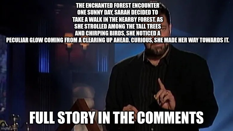 Jonathan frakes | THE ENCHANTED FOREST ENCOUNTER
ONE SUNNY DAY, SARAH DECIDED TO TAKE A WALK IN THE NEARBY FOREST. AS SHE STROLLED AMONG THE TALL TREES AND CHIRPING BIRDS, SHE NOTICED A PECULIAR GLOW COMING FROM A CLEARING UP AHEAD. CURIOUS, SHE MADE HER WAY TOWARDS IT. FULL STORY IN THE COMMENTS | image tagged in jonathan frakes | made w/ Imgflip meme maker