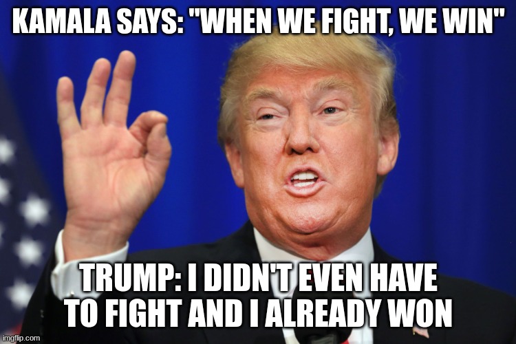 Baddie Trump | KAMALA SAYS: "WHEN WE FIGHT, WE WIN"; TRUMP: I DIDN'T EVEN HAVE TO FIGHT AND I ALREADY WON | image tagged in the best trump | made w/ Imgflip meme maker