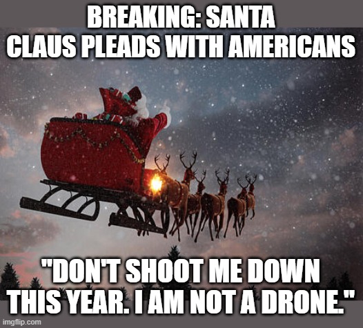 Not a Drone | BREAKING: SANTA CLAUS PLEADS WITH AMERICANS; "DON'T SHOOT ME DOWN THIS YEAR. I AM NOT A DRONE." | image tagged in santa claus riding on sleigh,drones,drones over new jersey | made w/ Imgflip meme maker