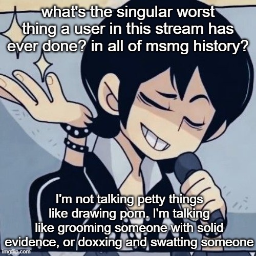 If there's someone worse out there than jeffrey | what's the singular worst thing a user in this stream has ever done? in all of msmg history? I'm not talking petty things like drawing porn. I'm talking like grooming someone with solid evidence, or doxxing and swatting someone | image tagged in tophamhatkyo just sayin | made w/ Imgflip meme maker