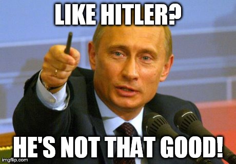 Good Guy Putin | LIKE HITLER? HE'S NOT THAT GOOD! | image tagged in memes,good guy putin | made w/ Imgflip meme maker