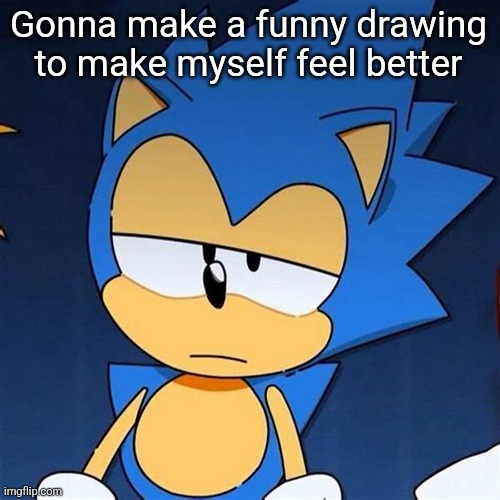 bruh | Gonna make a funny drawing to make myself feel better | image tagged in bruh | made w/ Imgflip meme maker