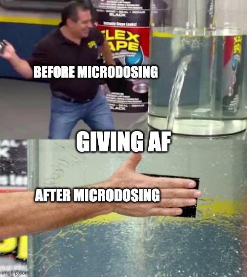 Microdosing before After | BEFORE MICRODOSING; GIVING AF; AFTER MICRODOSING | image tagged in flex tape | made w/ Imgflip meme maker
