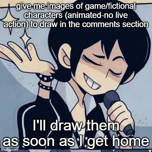 It wont be in color but i'll try my best | give me images of game/fictional characters (animated-no live action) to draw in the comments section; I'll draw them as soon as I get home | image tagged in tophamhatkyo just sayin | made w/ Imgflip meme maker