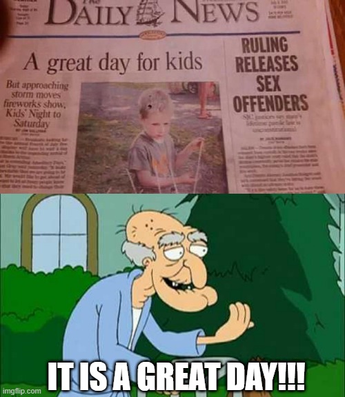 Great Day for Kids | IT IS A GREAT DAY!!! | image tagged in herbert the pervert | made w/ Imgflip meme maker