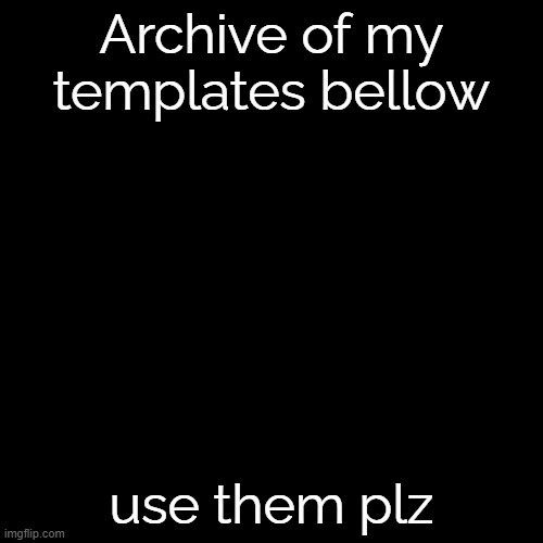 in my memory, use these | Archive of my templates bellow; use them plz | image tagged in black square | made w/ Imgflip meme maker