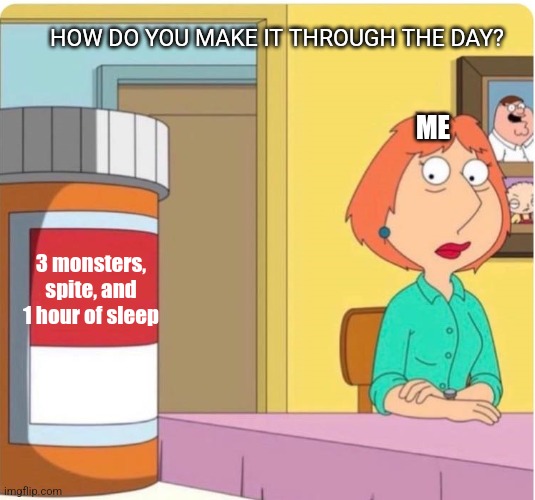 family guy louis pills | HOW DO YOU MAKE IT THROUGH THE DAY? ME; 3 monsters, spite, and 1 hour of sleep | image tagged in family guy louis pills | made w/ Imgflip meme maker