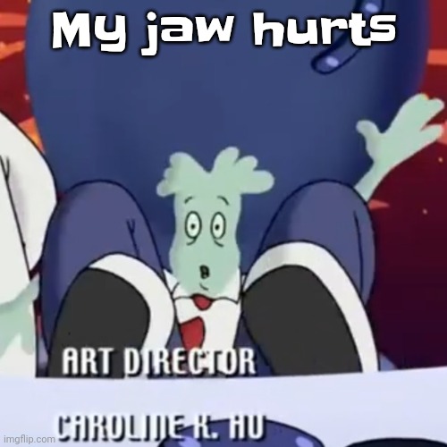 The creature | My jaw hurts | image tagged in the creature | made w/ Imgflip meme maker