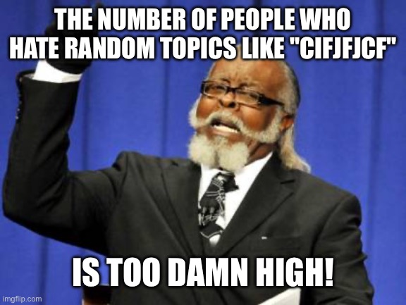 Too Damn High Meme | THE NUMBER OF PEOPLE WHO HATE RANDOM TOPICS LIKE "CIFJFJCF"; IS TOO DAMN HIGH! | image tagged in memes,too damn high | made w/ Imgflip meme maker