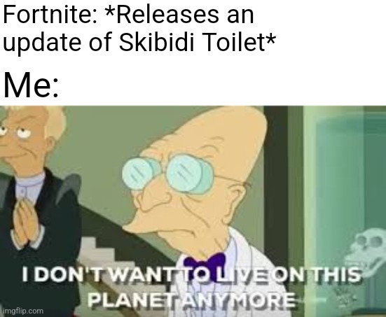 I don’t want to live on this planet anymore | Fortnite: *Releases an update of Skibidi Toilet*; Me: | image tagged in i don t want to live on this planet anymore | made w/ Imgflip meme maker