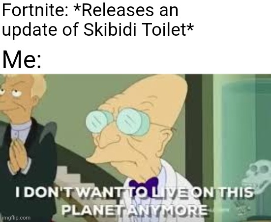 I don’t want to live on this planet anymore | Fortnite: *Releases an update of Skibidi Toilet*; Me: | image tagged in i don t want to live on this planet anymore | made w/ Imgflip meme maker