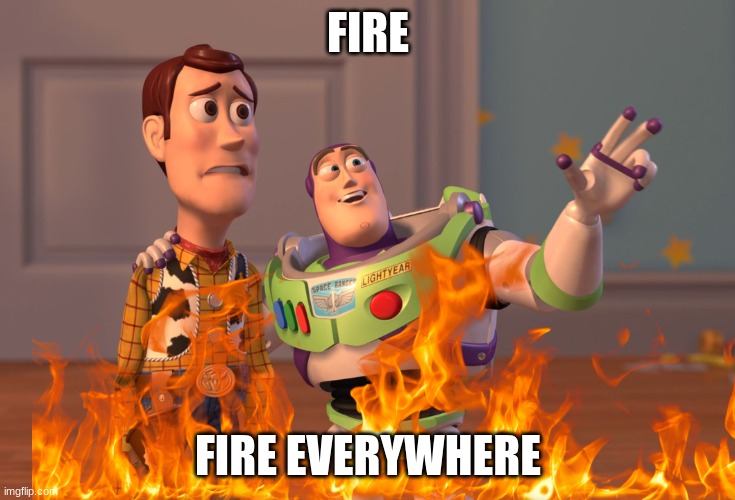 X, X Everywhere | FIRE; FIRE EVERYWHERE | image tagged in memes,x x everywhere,fire | made w/ Imgflip meme maker