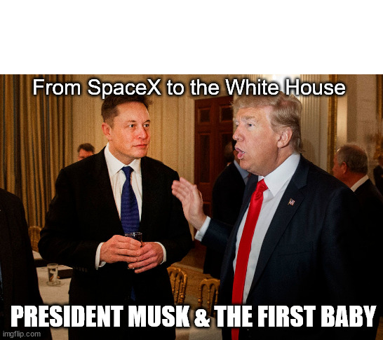 From SpaceX to the White House | From SpaceX to the White House; PRESIDENT MUSK & THE FIRST BABY | image tagged in trump and elon musk | made w/ Imgflip meme maker