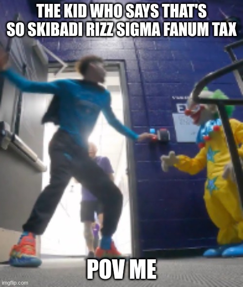 LaMelo Ball slapping a clown | THE KID WHO SAYS THAT'S SO SKIBADI RIZZ SIGMA FANUM TAX; POV ME | image tagged in lamelo ball slapping a clown | made w/ Imgflip meme maker