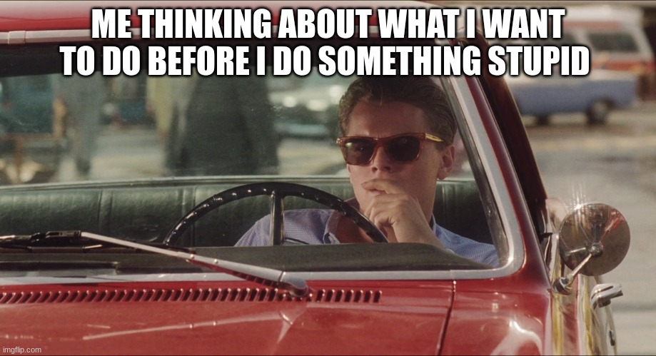 frank abagnale jr | ME THINKING ABOUT WHAT I WANT TO DO BEFORE I DO SOMETHING STUPID | image tagged in frank abagnale jr | made w/ Imgflip meme maker