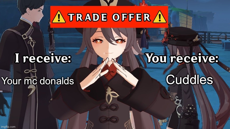 Hu Tao Trade Offer | Your mc Donald’s; Cuddles | image tagged in hu tao trade offer | made w/ Imgflip meme maker