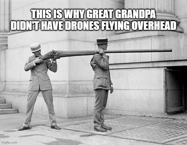 Grandpa Didn't Have Drones | THIS IS WHY GREAT GRANDPA DIDN'T HAVE DRONES FLYING OVERHEAD | image tagged in drones,shotgun,grandpa,history | made w/ Imgflip meme maker