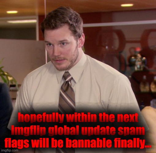 Please, just let us get the spam flags away easier already. | hopefully within the next imgflip global update spam flags will be bannable finally... | image tagged in memes,afraid to ask andy | made w/ Imgflip meme maker