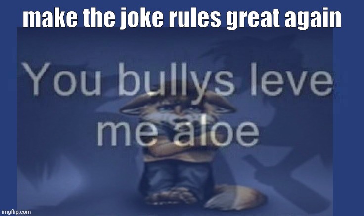 you bullies leave me alone | make the joke rules great again | image tagged in you bullies leave me alone | made w/ Imgflip meme maker