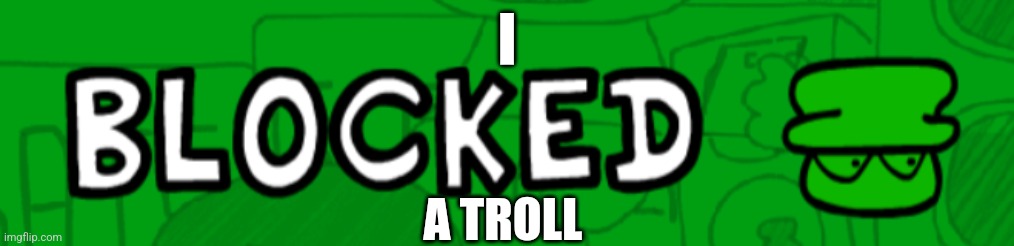 ASR role-modeling be like: (this is what yall should do if you see a troll alt) | I; A TROLL | image tagged in blocked | made w/ Imgflip meme maker