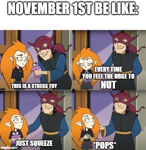 No Nut November Be Like | NOVEMBER 1ST BE LIKE:; NUT | image tagged in eda squeezes,no nut november | made w/ Imgflip meme maker