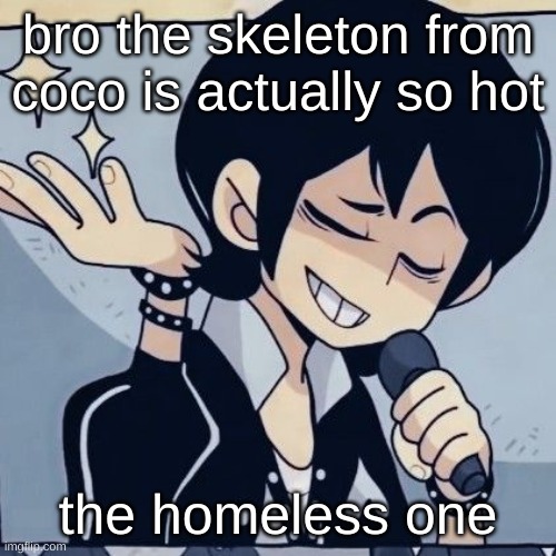 Tophamhatkyo just sayin | bro the skeleton from coco is actually so hot; the homeless one | image tagged in tophamhatkyo just sayin | made w/ Imgflip meme maker