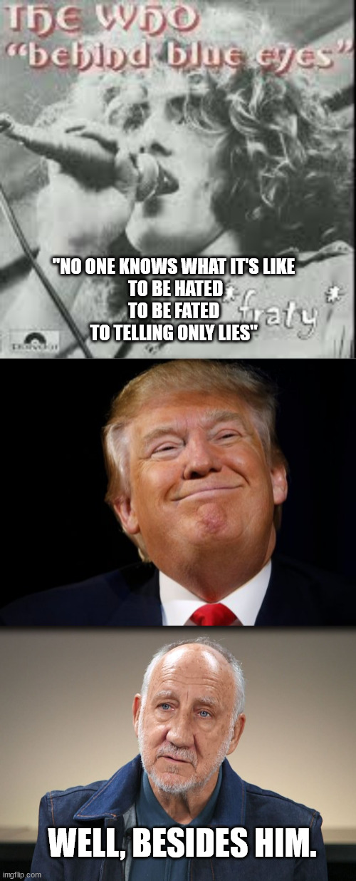 The exception makes the rule, I guess. | "NO ONE KNOWS WHAT IT'S LIKE
 TO BE HATED
TO BE FATED
TO TELLING ONLY LIES"; WELL, BESIDES HIM. | image tagged in smug trump,trump lies,trump sending america down the toilet | made w/ Imgflip meme maker