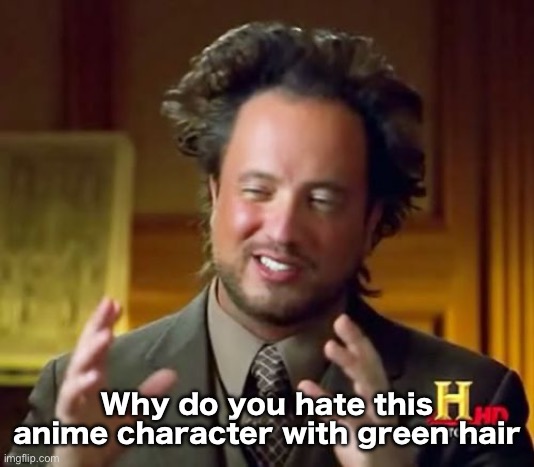 Won’t stop until I get answers | Why do you hate this anime character with green hair | image tagged in memes,ancient aliens | made w/ Imgflip meme maker