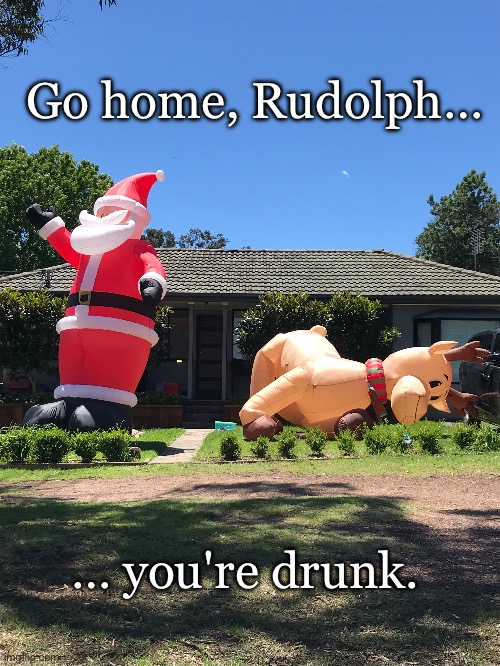 Drunk reindeer | Go home, Rudolph…; … you're drunk. | image tagged in santa,rudolph,christmas,inflatable | made w/ Imgflip meme maker