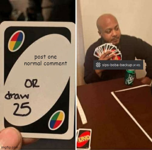 UNO Draw 25 Cards Meme | post one normal comment | image tagged in memes,uno draw 25 cards | made w/ Imgflip meme maker