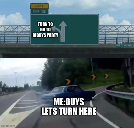 Car Drift Meme | TURN TO GO TO DIDDYS PARTY; ME:GUYS LETS TURN HERE | image tagged in car drift meme | made w/ Imgflip meme maker