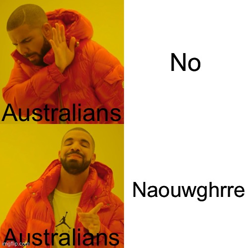 Australians | No; Australians; Naouwghrre; Australians | image tagged in memes,drake hotline bling,australians | made w/ Imgflip meme maker