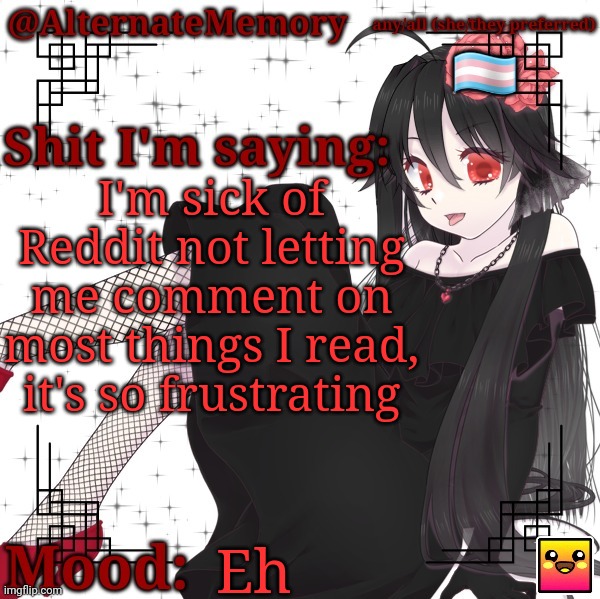 Seriously, a post doesn't need to be permanently archived after only six months | I'm sick of Reddit not letting me comment on most things I read, it's so frustrating; Eh | image tagged in alternatememory's second picrew announcement template | made w/ Imgflip meme maker