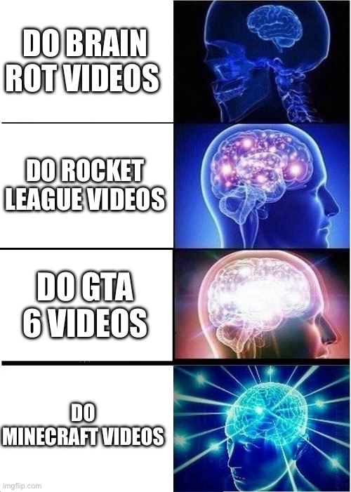 Expanding Brain Meme | DO BRAIN ROT VIDEOS; DO ROCKET LEAGUE VIDEOS; DO GTA 6 VIDEOS; DO MINECRAFT VIDEOS | image tagged in memes,expanding brain,minecraft,rocket league | made w/ Imgflip meme maker