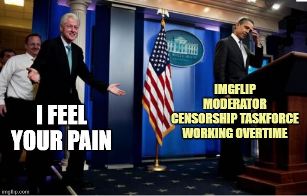 Bubba And Barack Meme | IMGFLIP
MODERATOR
CENSORSHIP TASKFORCE
WORKING OVERTIME I FEEL
YOUR PAIN | image tagged in memes,bubba and barack | made w/ Imgflip meme maker