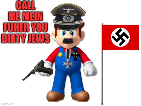 MARIO IN 1939 | CALL ME MEIN FUHER YOU DIRTY JEWS | image tagged in nazi | made w/ Imgflip meme maker