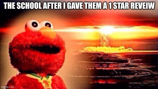 1 Star Review | THE SCHOOL AFTER I GAVE THEM A 1 STAR REVEIW | image tagged in elmo nuke bomb | made w/ Imgflip meme maker