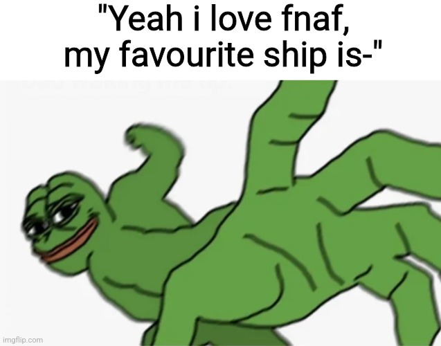 punch | "Yeah i love fnaf, my favourite ship is-" | image tagged in pepe punch,no ship,fnaf | made w/ Imgflip meme maker