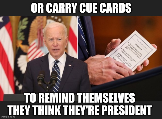 OR CARRY CUE CARDS TO REMIND THEMSELVES THEY THINK THEY'RE PRESIDENT | made w/ Imgflip meme maker