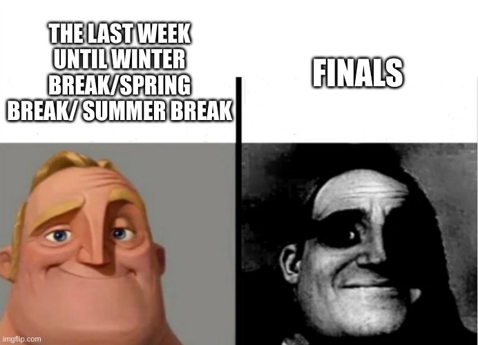 Finals | FINALS; THE LAST WEEK UNTIL WINTER BREAK/SPRING BREAK/ SUMMER BREAK | image tagged in teacher's copy,finals,school | made w/ Imgflip meme maker