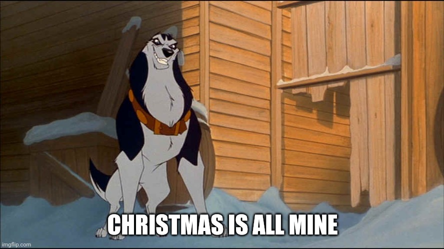 Christmas Is All Mine | CHRISTMAS IS ALL MINE | image tagged in steele,balto,jim cummings,universal studios | made w/ Imgflip meme maker