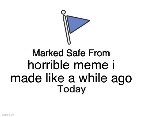 Marked Safe From Meme | horrible meme i made like a while ago | image tagged in memes,marked safe from | made w/ Imgflip meme maker