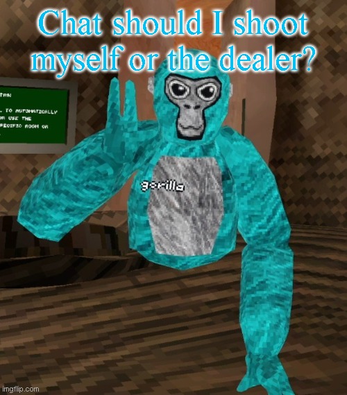 Monkey | Chat should I shoot myself or the dealer? | image tagged in monkey | made w/ Imgflip meme maker