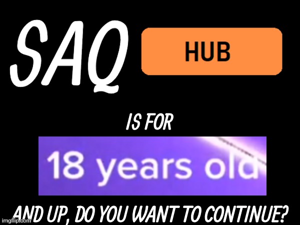 SAQ; IS FOR
 
 
 
AND UP, DO YOU WANT TO CONTINUE? | made w/ Imgflip meme maker