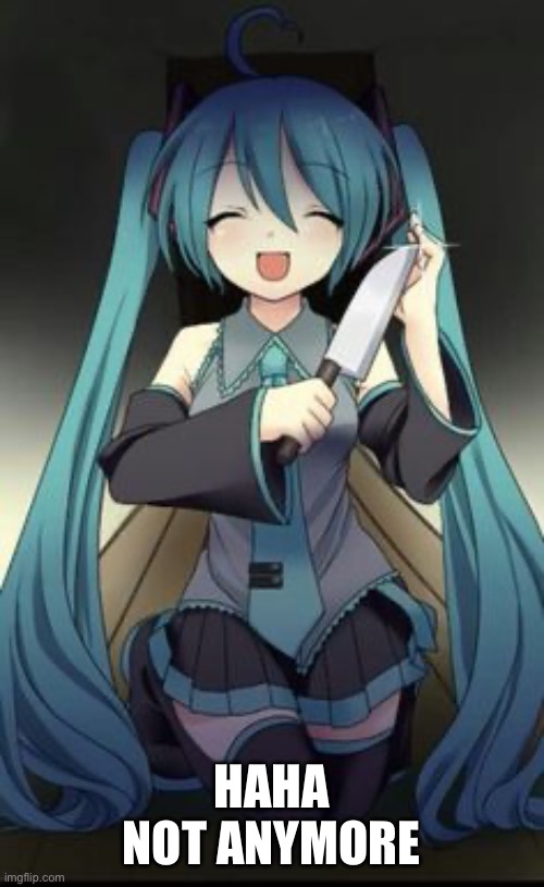 Knifu Hatsune Miku | HAHA NOT ANYMORE | image tagged in knifu hatsune miku | made w/ Imgflip meme maker