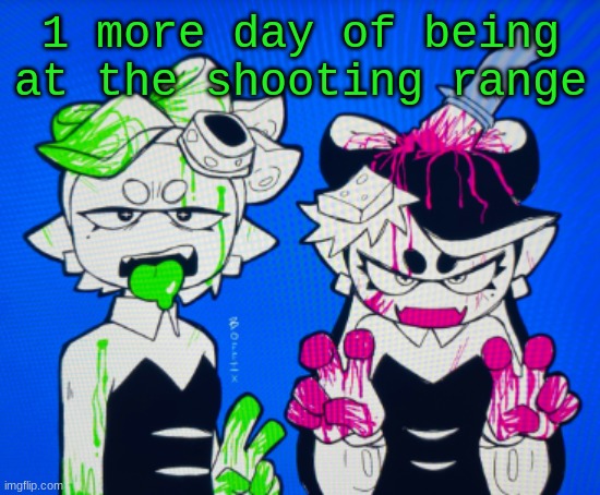 Sillies | 1 more day of being at the shooting range | image tagged in sillies | made w/ Imgflip meme maker