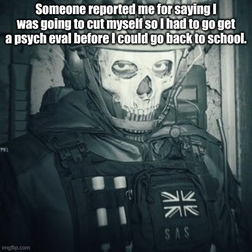 Lt.Ghost announcement | Someone reported me for saying I was going to cut myself so I had to go get a psych eval before I could go back to school. | image tagged in lt ghost announcement | made w/ Imgflip meme maker